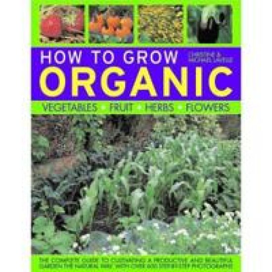 How to Grow Organic Vegetables, Fruit, Herbs and Flowers