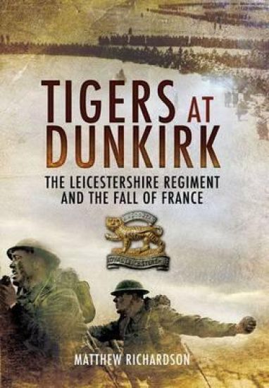 Tigers at Dunkirk: the Leicestershire Regiment and the Fall of France