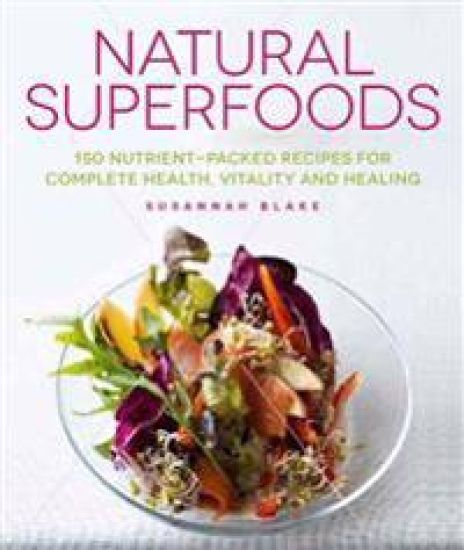 Natural Superfoods: 150 Nutrient-Packed Recipes for Complete Health, Vitality and Healing