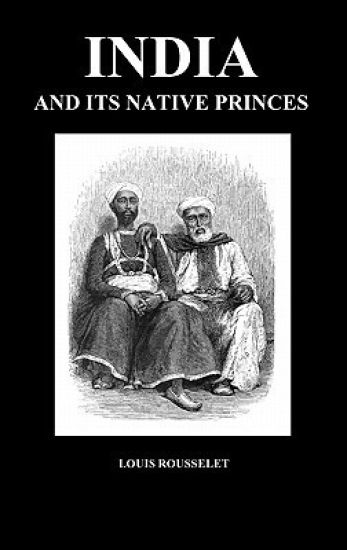 India and Its Native Princes: Travels in Central India and in the Presidencies of Bombay and Bengal (Hardback)