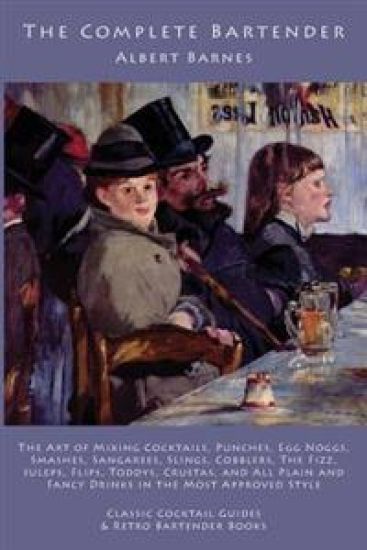 The Complete Bartender: The Art of Mixing Cocktails, Punches, Egg Noggs, Smashes, Sangarees, Slings, Cobblers, The Fizz, Juleps, Flips, Toddys