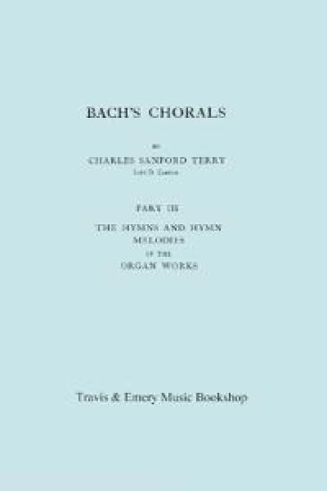 Bach's Chorals. Part 3 - The Hymns and Hymn Melodies of the Organ Works. [Facsimile of 1921 Edition, Part III].