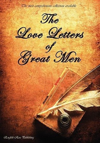 The Love Letters of Great Men - the Most Comprehensive Collection Available