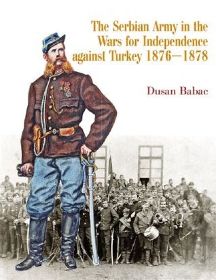 The Serbian Army in the Wars for Independence against Turkey, 1876-1878