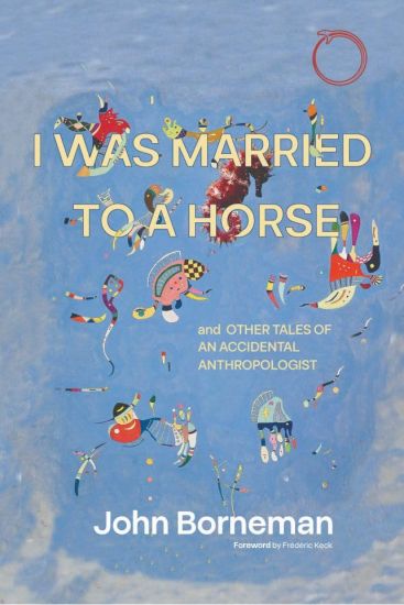 I Was Married to a Horse, and Other Tales of an Accidental Anthropologist