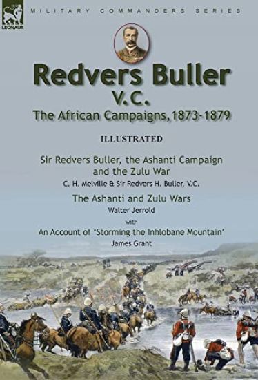 Redvers Buller V.C., the African Campaigns,1873-1879-Sir Redvers Buller, the Ashanti Campaign and the Zulu War by C. H. Melville & Sir Redvers H. Buller, V.C. and the Ashanti and Zulu Wars by Walter Jerrold, With an Account 'Storming the Inhlobane Mountain