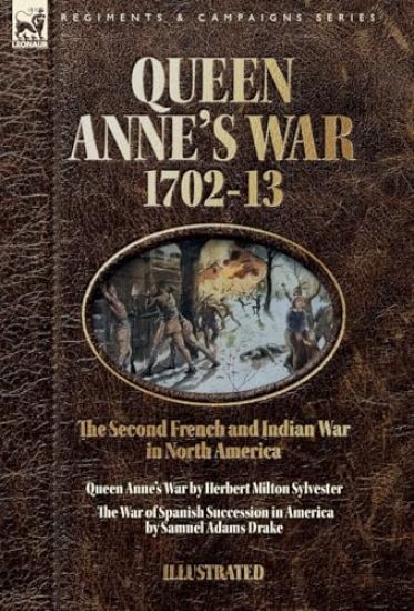 Queen Anne's War, 1702-13 - Two Accounts of the Second French and Indian War in North America
