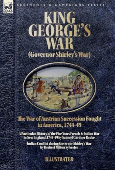 King George's War (Governor Shirley's War) - The War of Austrian Succession Fought in America, 1744-49