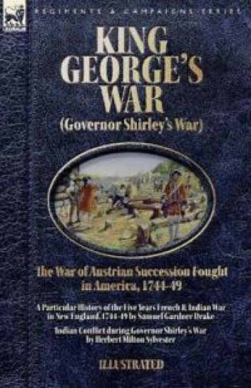 King George's War (Governor Shirley's War) - The War of Austrian Succession Fought in America, 1744-49