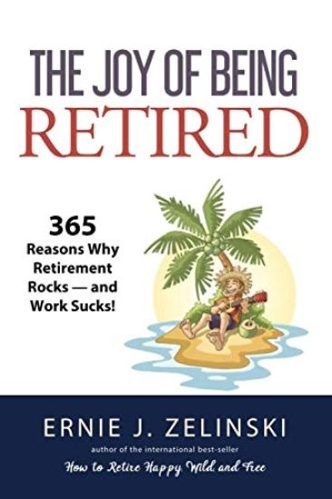 The Joy of Being Retired: 365 Reasons Why Retirement Rocks - and Work Sucks!