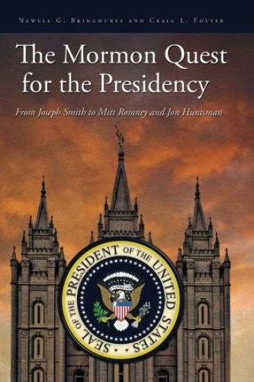 The Mormon Quest for the Presidency: From Joseph Smith to Mitt Romney and Jon Huntsman