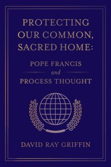 Protecting Our Common, Sacred Home: Pope Francis and Process Thought