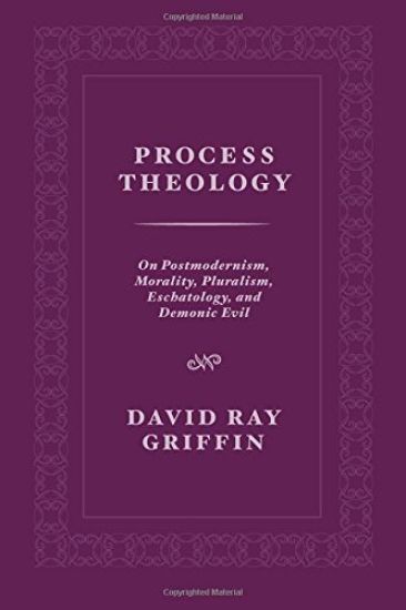 Process Theology: On Postmodernism, Morality, Pluralism, Eschatology, and Demonic Evil
