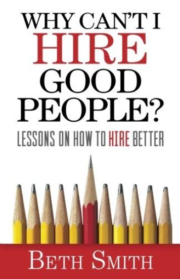 Why Can't I Hire Good People?: Lessons on How to Hire Better