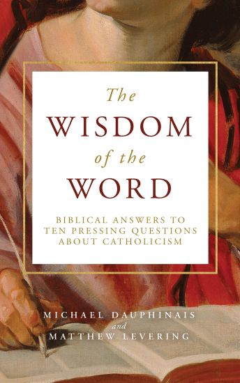 The Wisdom of the Word: Biblical Answers to Ten Pressing Questions about Catholicism