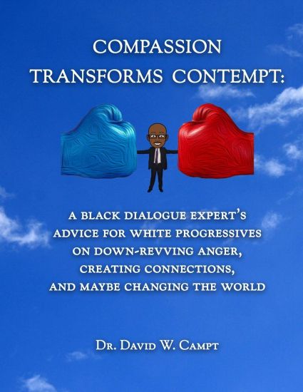 Compassion Transforms Contempt: A Black Dialogue Expert's Advice for White Progressives on Down-Revving Anger, Creating Connections...and Maybe Changi