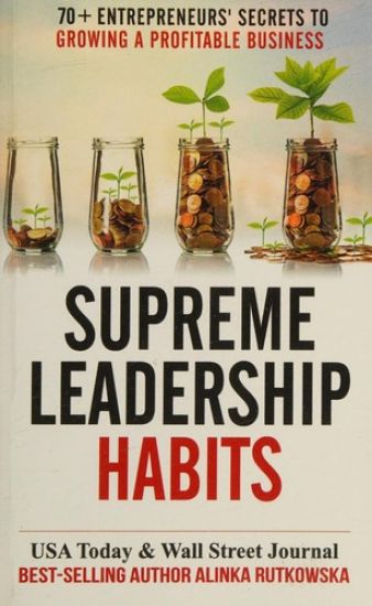 Supreme Leadership Habits: 70+ Entrepreneurs' Secrets to Growing a Profitable Business