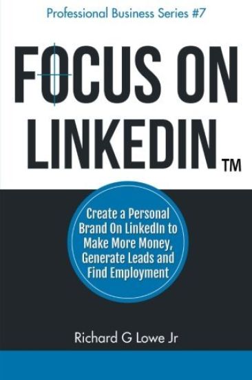 Focus on LinkedIn: Create a Personal Brand on LinkedIn(TM) to Make More Money, Generate Leads, and Find Employment