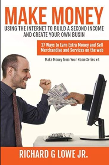 Make Money Using the Internet to Build a Second Income and Create your Own Busin: 27 Ways to Earn Extra Money and Sell Merchandise and Services on the
