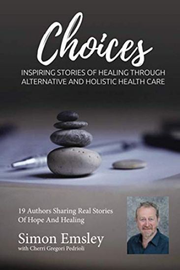 Simon Emsley Choices: Inspiring Stories of Healing Through Alternative and Holistic Health Care