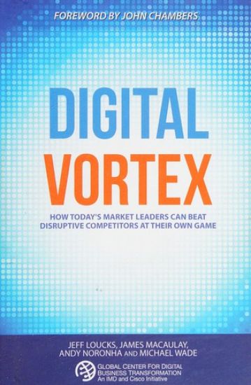 Digital Vortex: How Today's Market Leaders Can Beat Disruptive Competitors at Their Own Game