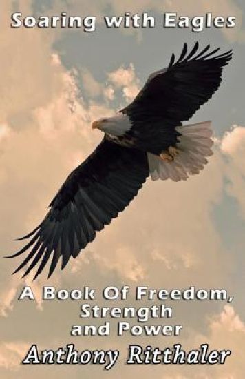 Soaring With Eagles: A Book Of Freedom, Strength And Power
