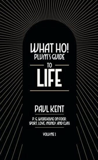 What Ho! Plum's Guide to Life - Volume 1: P.G. Wodehouse on Food, Sport, Love, Money, and Class: Food, Sport, Love, Money, and Class