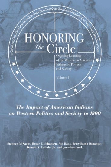 Honoring the Circle: Ongoing Learning of the West from American Indians on Politics and Society, Volume I: The Impact of American Indians o