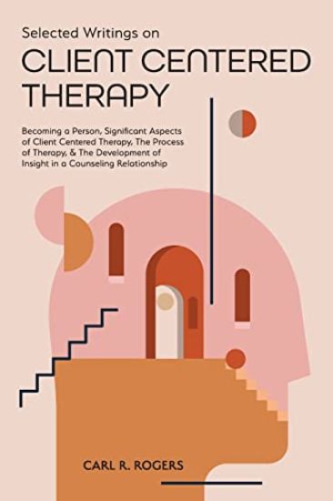 Selected Writings on Client Centered Therapy: Becoming a Person, Significant Aspects of Client Centered Therapy, The Process of Therapy, and The Devel