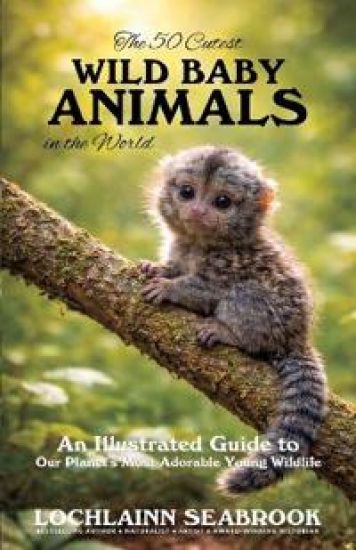 The 50 Cutest Wild Baby Animals in the World: An Illustrated Guide to Our Planet's Most Adorable Young Wildlife