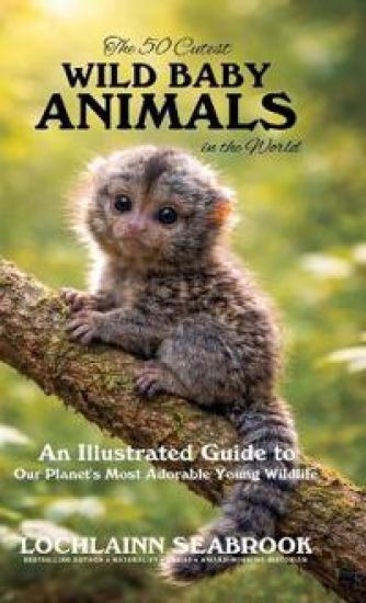 The 50 Cutest Wild Baby Animals in the World: An Illustrated Guide to Our Planet's Most Adorable Young Wildlife