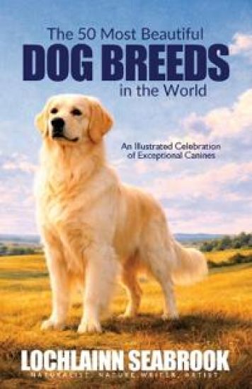 The 50 Most Beautiful Dog Breeds in the World: An Illustrated Celebration of Exceptional Canines