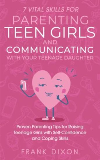 7 Vital Skills for Parenting Teen Girls and Communicating with Your Teenage Daughter