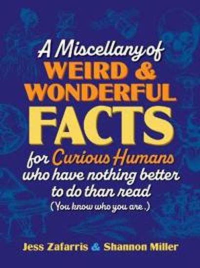 A Miscellany of Weird and Wonderful Facts for Curious Humans Who Have Nothing Better to Do Than Read: (You Know Who You Are.)