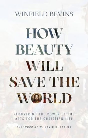 How Beauty Will Save the World: Recovering the Power of the Arts for the Christian Life