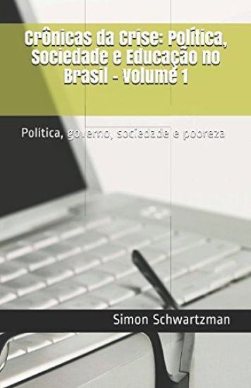 Crônicas da Crise: Política, Sociedade e Educação no Brasil - Volume 1: Política, governo, sociedade e pobreza