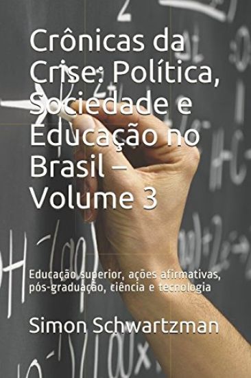 Crônicas da Crise: Política, Sociedade e Educação no Brasil - Volume 3: Educação superior, ações afirmativas, pós-graduação, ciência e tecnologia