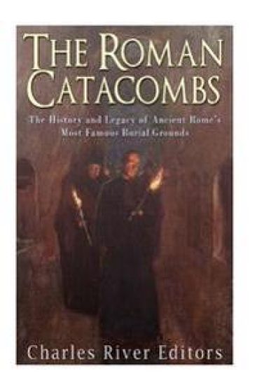 The Roman Catacombs: The History and Legacy of Ancient Rome's Most Famous Burial Grounds