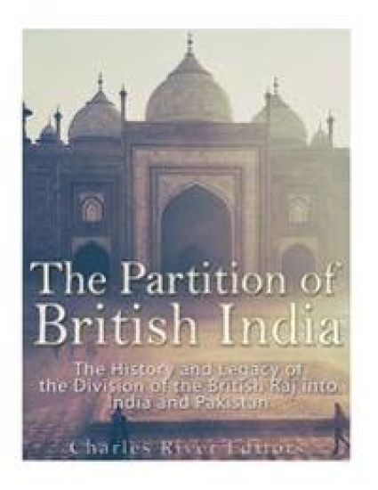 The Partition of British India: The History and Legacy of the Division of the British Raj into India and Pakistan