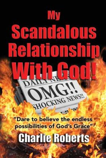 My Scandalous Relationship With God: Dare to Believe the endless possibilities of God's Grace