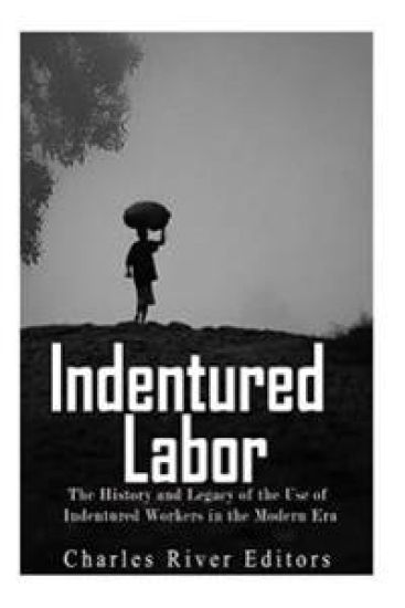 Indentured Labor: The History and Legacy of the Use of Indentured Workers in the Modern Era