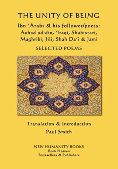 The Unity of Being - Ibn 'Arabi & his follower/poets - Auhad ud-din, 'Iraqi, Shabistari, Maghribi, Jili, Shah Da'i & Jami: Selected Poems