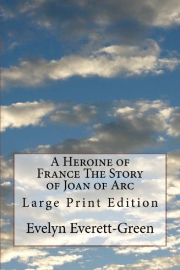 A Heroine of France The Story of Joan of Arc: Large Print Edition