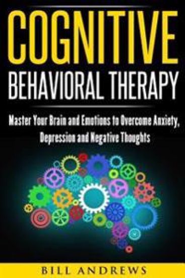 Cognitive Behavioral Therapy: Master Your Brain and Emotions to Overcome Anxiety, Depression and Negative Thoughts