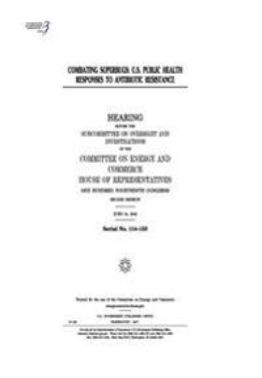 Combating superbugs: U.S. public health responses to antibiotic resistance: hearing before the Subcommittee on Oversight and Investigations