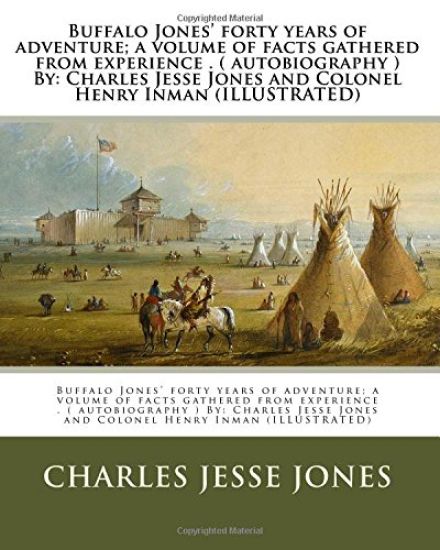 Buffalo Jones' forty years of adventure; a volume of facts gathered from experience . ( autobiography ) By: Charles Jesse Jones and Colonel Henry Inma