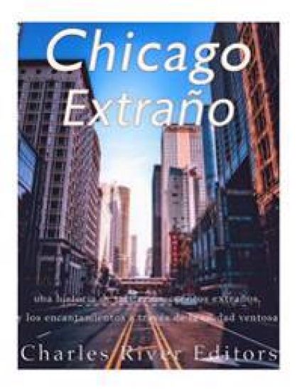 Chicago extraño: una historia de misterios, cuentos extraños, y los encantamientos a través de la ciudad ventosa
