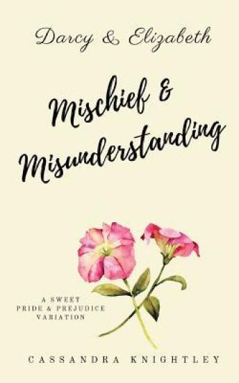 Darcy and Elizabeth: Mischief and Misunderstanding: A Sweet Pride and Prejudice Variation