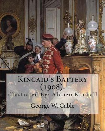 Kincaid's Battery (1908). By: George W. Cable, illustrated By: Alonzo Kimball (August 14, 1874 - August 27, 1923): George Washington Cable (October