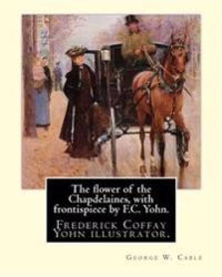The flower of the Chapdelaines, with frontispiece by F.C. Yohn. By: George W. Cable: Frederick Coffay Yohn (February 8, 1875 - June 6, 1933), often re